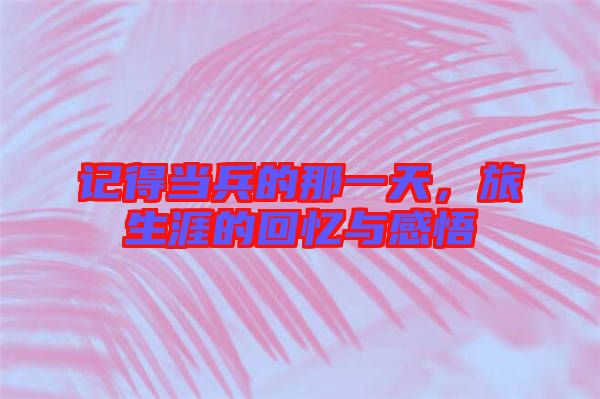 記得當兵的那一天，旅生涯的回憶與感悟