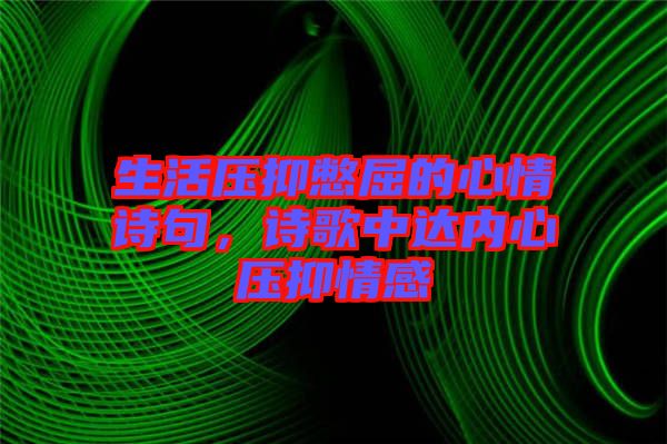 生活壓抑憋屈的心情詩句，詩歌中達內心壓抑情感