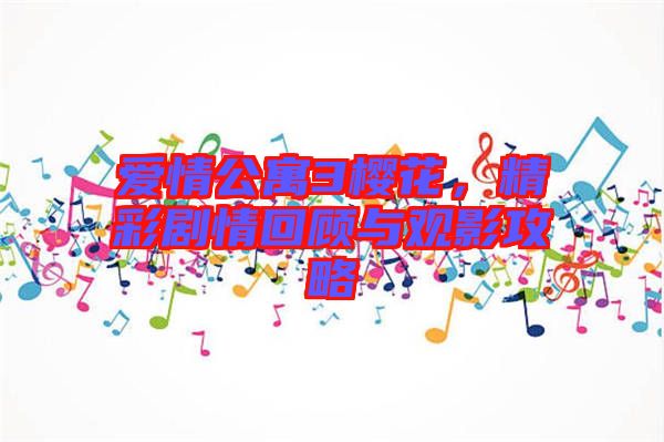 愛情公寓3櫻花，精彩劇情回顧與觀影攻略