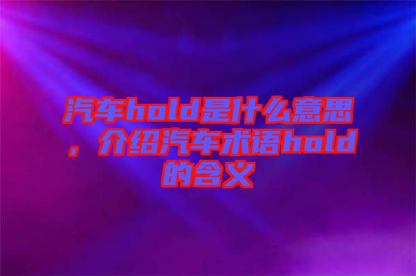 汽車hold是什么意思，介紹汽車術語hold的含義