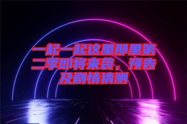 一起一起這里那里第二季即將來襲，預告及劇情猜測
