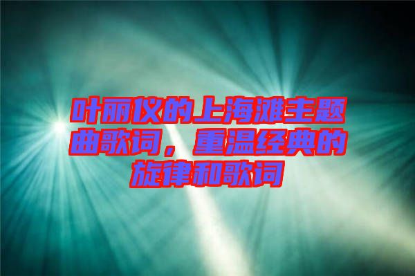 葉麗儀的上海灘主題曲歌詞，重溫經(jīng)典的旋律和歌詞