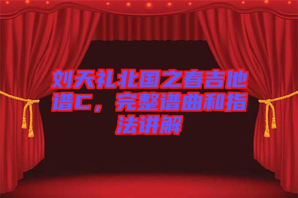 劉天禮北國之春吉他譜C，完整譜曲和指法講解