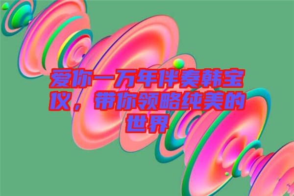 愛你一萬年伴奏韓寶儀，帶你領略純美的世界