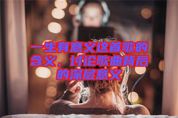 一生有意義這首歌的含義，討論歌曲背后的深層意義