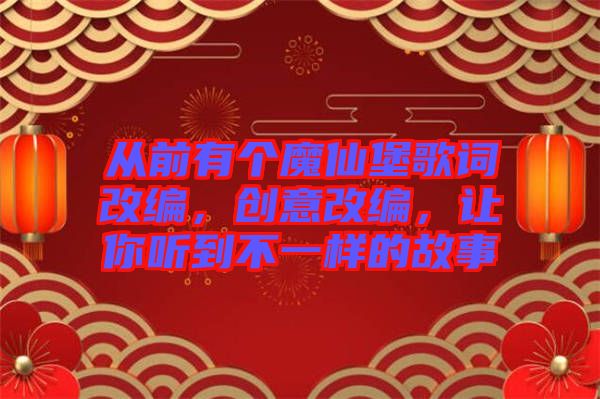 從前有個(gè)魔仙堡歌詞改編，創(chuàng)意改編，讓你聽到不一樣的故事