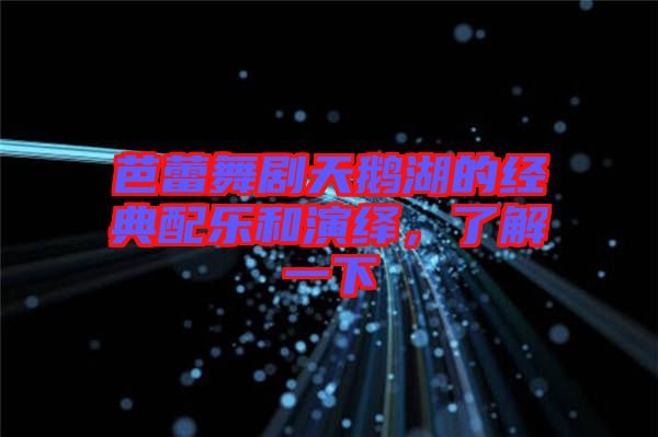 芭蕾舞劇天鵝湖的經典配樂和演繹，了解一下