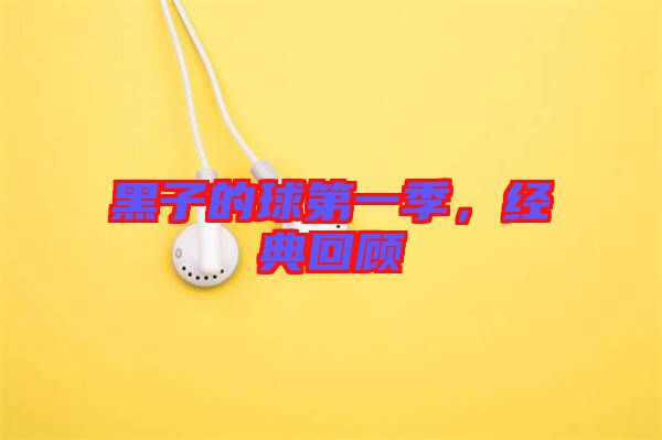 黑子的球第一季，經典回顧