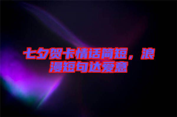 七夕賀卡情話簡(jiǎn)短，浪漫短句達(dá)愛(ài)意
