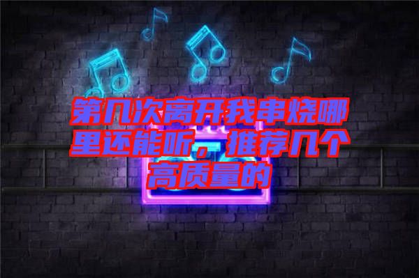 第幾次離開我串燒哪里還能聽，推薦幾個高質(zhì)量的