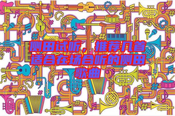 側(cè)田試聽(tīng)，推薦幾首適合在場(chǎng)合聽(tīng)的側(cè)田歌曲