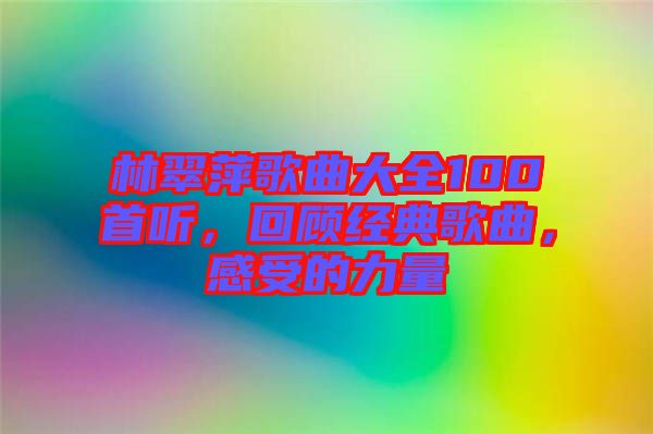 林翠萍歌曲大全100首聽，回顧經典歌曲，感受的力量