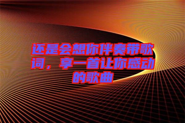 還是會想你伴奏帶歌詞，享一首讓你感動(dòng)的歌曲
