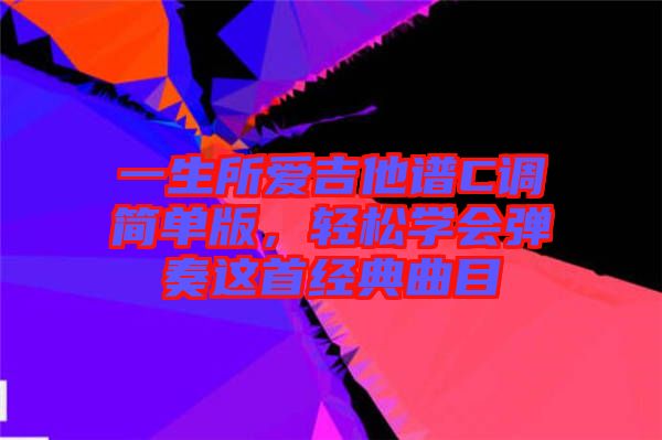 一生所愛吉他譜C調簡單版，輕松學會彈奏這首經典曲目