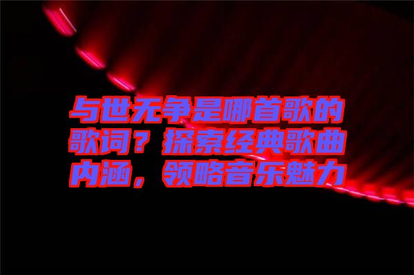 與世無爭是哪首歌的歌詞？探索經典歌曲內涵，領略音樂魅力