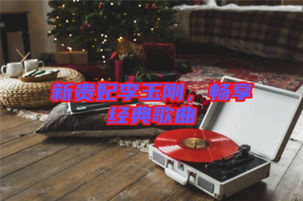 新貴妃李玉剛，暢享經典歌曲