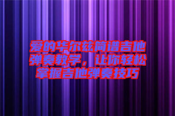 愛的華爾茲簡譜吉他彈奏教學，讓你輕松掌握吉他彈奏技巧