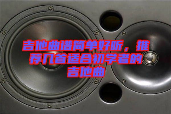吉他曲譜簡單好聽，推薦幾首適合初學者的吉他曲