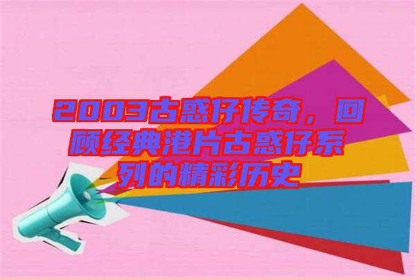 2003古惑仔傳奇，回顧經典港片古惑仔系列的精彩歷史