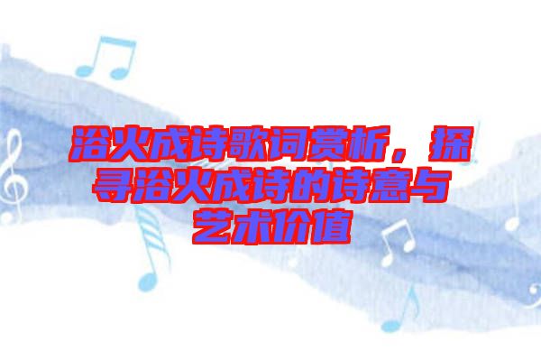 浴火成詩歌詞賞析，探尋浴火成詩的詩意與藝術價值