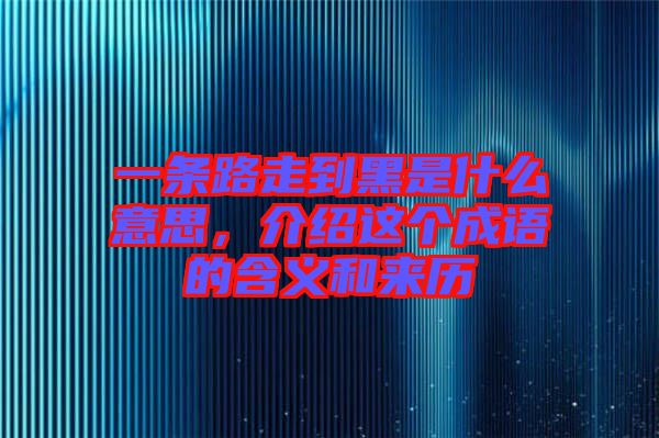 一條路走到黑是什么意思，介紹這個成語的含義和來歷