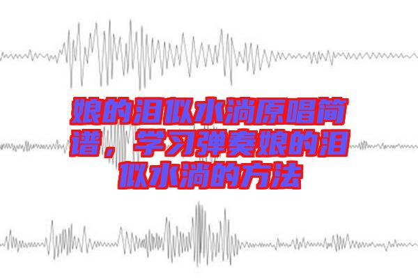 娘的淚似水淌原唱簡(jiǎn)譜，學(xué)習(xí)彈奏娘的淚似水淌的方法