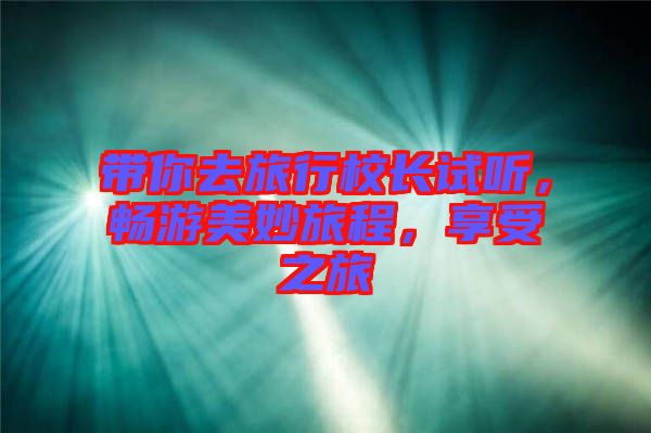 帶你去旅行校長(zhǎng)試聽(tīng)，暢游美妙旅程，享受之旅