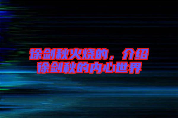 徐劍秋火燒的，介紹徐劍秋的內心世界