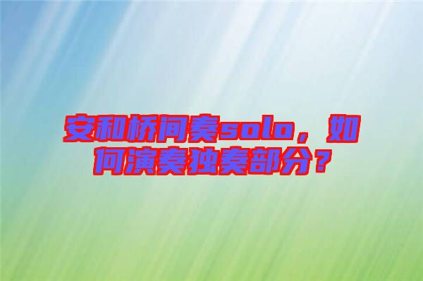 安和橋間奏solo，如何演奏獨奏部分？
