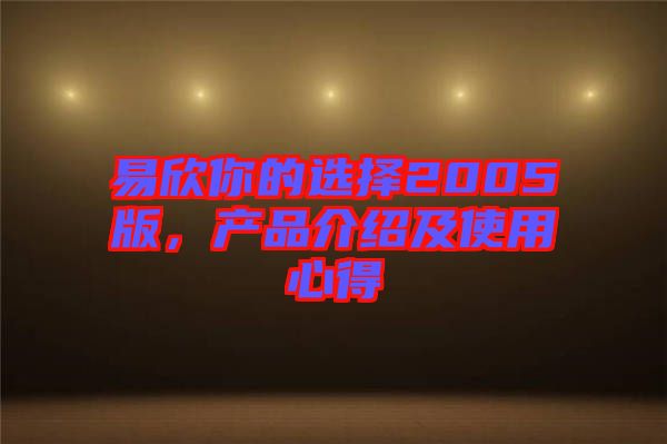 易欣你的選擇2005版，產(chǎn)品介紹及使用心得
