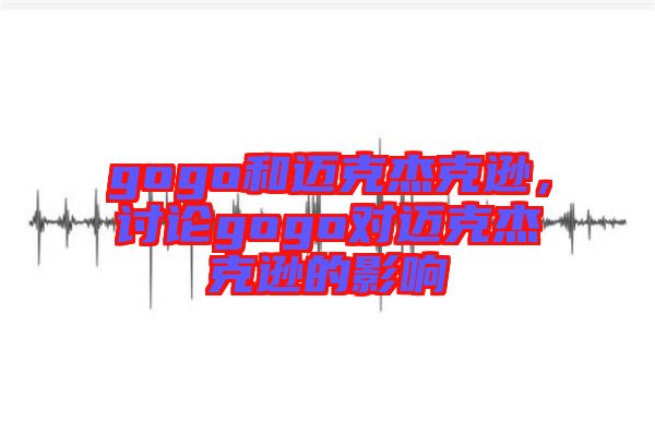 gogo和邁克杰克遜，討論gogo對邁克杰克遜的影響
