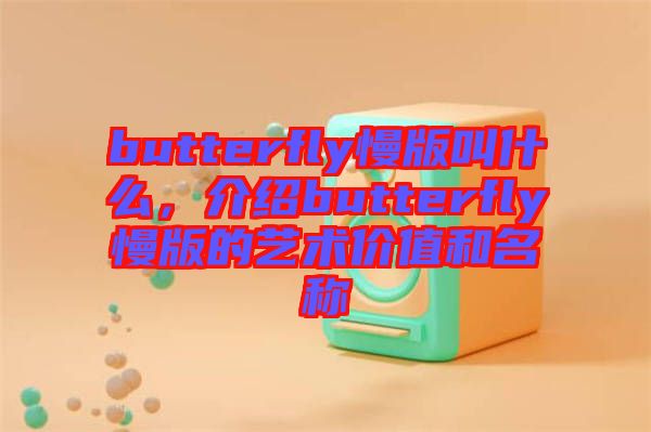 butterfly慢版叫什么，介紹butterfly慢版的藝術價值和名稱