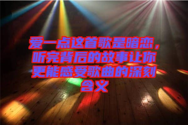 愛一點這首歌是暗戀，聽完背后的故事讓你更能感受歌曲的深刻含義