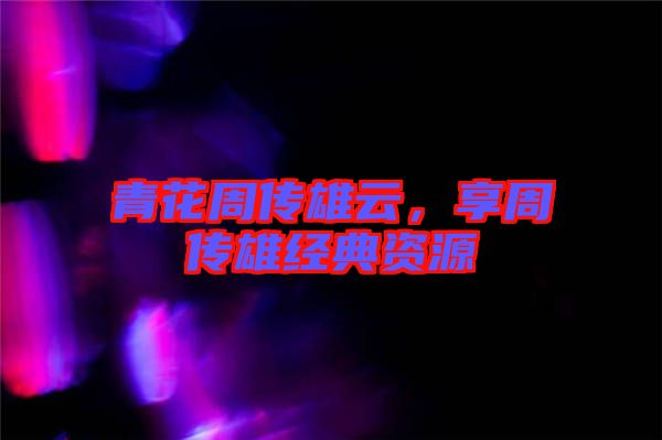 青花周傳雄云，享周傳雄經典資源