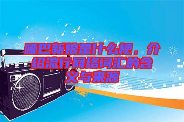 啞巴新娘是什么梗，介紹流行網(wǎng)絡(luò)詞匯的含義與來源