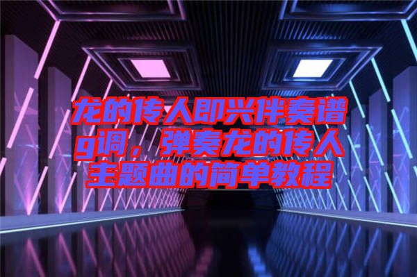 龍的傳人即興伴奏譜g調，彈奏龍的傳人主題曲的簡單教程