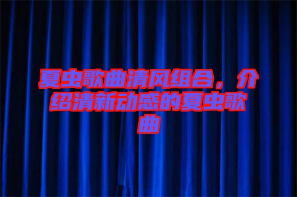 夏蟲歌曲清風組合，介紹清新動感的夏蟲歌曲