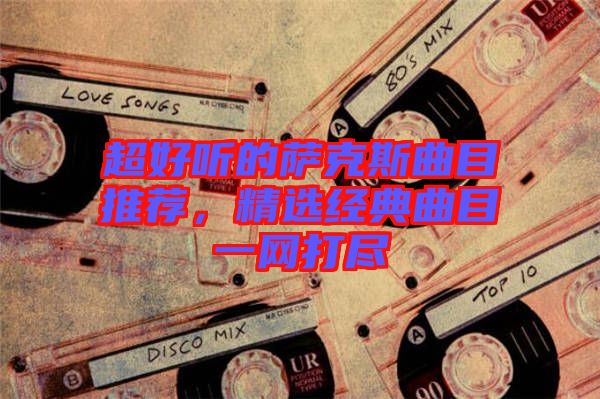 超好聽的薩克斯曲目推薦，精選經典曲目一網打盡