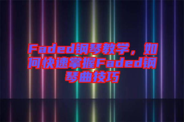 Faded鋼琴教學，如何快速掌握Faded鋼琴曲技巧