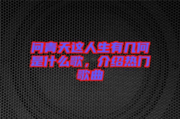 問青天這人生有幾何是什么歌，介紹熱門歌曲