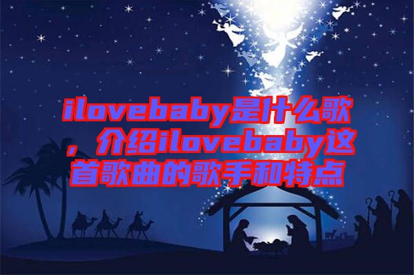 ilovebaby是什么歌，介紹ilovebaby這首歌曲的歌手和特點