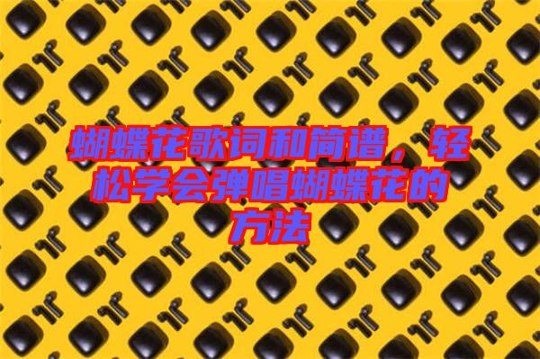 蝴蝶花歌詞和簡譜，輕松學(xué)會(huì)彈唱蝴蝶花的方法