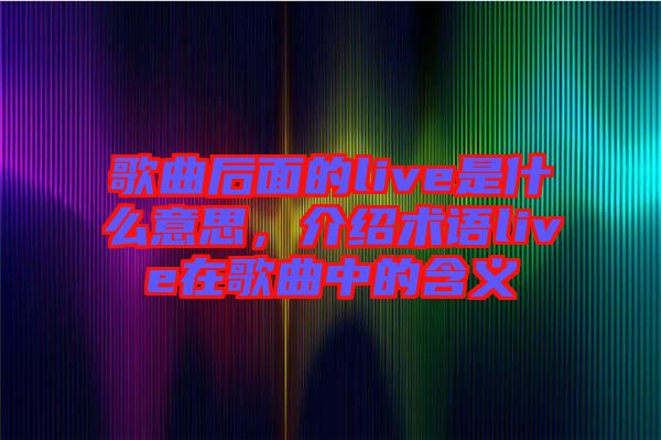 歌曲后面的live是什么意思，介紹術語live在歌曲中的含義
