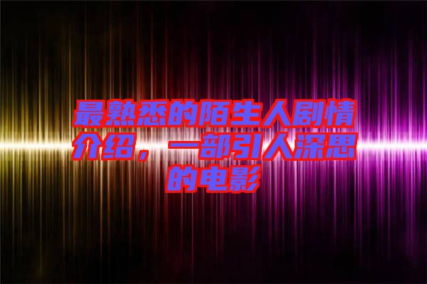 最熟悉的陌生人劇情介紹，一部引人深思的電影