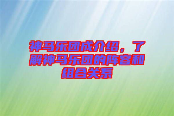 神馬樂團(tuán)成介紹，了解神馬樂團(tuán)的陣容和組合關(guān)系