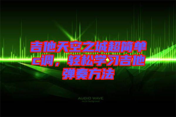 吉他天空之城超簡單c調，輕松學習吉他彈奏方法