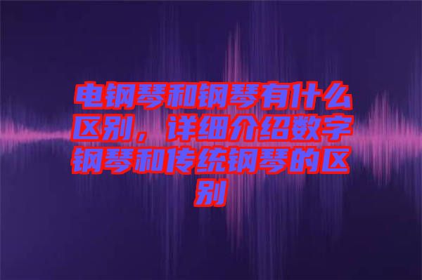 電鋼琴和鋼琴有什么區別，詳細介紹數字鋼琴和傳統鋼琴的區別