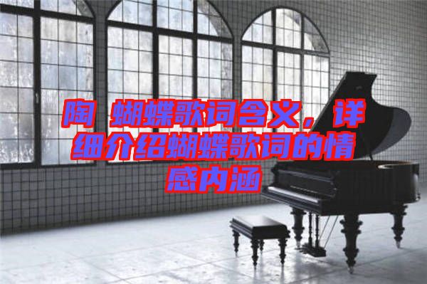 陶喆蝴蝶歌詞含義，詳細(xì)介紹蝴蝶歌詞的情感內(nèi)涵