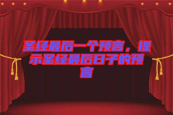 圣經(jīng)最后一個(gè)預(yù)言，提示圣經(jīng)最后日子的預(yù)言