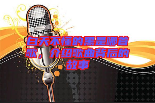 白天不懂的黑是哪首歌，介紹歌曲背后的故事